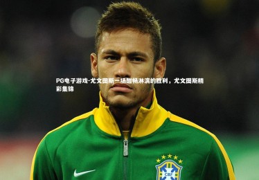 PG电子游戏-尤文图斯一场酣畅淋漓的胜利，尤文图斯精彩集锦