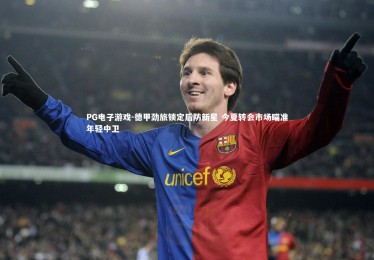 PG电子游戏-德甲劲旅锁定后防新星 今夏转会市场瞄准年轻中卫