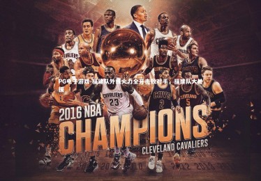 PG电子游戏-福建队外线火力全开击败对手，福建队大外援