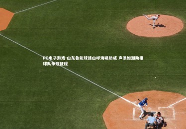 PG电子游戏-山东鲁能球迷山呼海啸助威 声浪如潮助推球队争冠征程