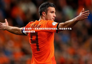 PG电子游戏-一名亚洲球员突然宣布退役，粉丝措手不及，亚洲球员是谁