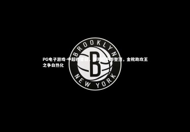 PG电子游戏-中超收官日，海港打平即登顶，金靴助攻王之争白热化