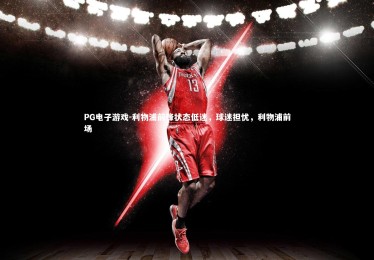 PG电子游戏-利物浦前锋状态低迷，球迷担忧，利物浦前场