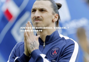 PG电子游戏-球队备战情况备受关注，状态暗含玄机，fm认为球队备战程度不够