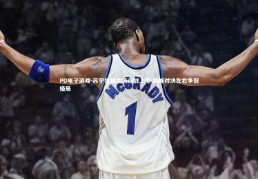 PG电子游戏-苏宁坐镇主场迎战上港 巅峰对决左右争冠格局