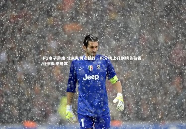 PG电子游戏-北京队再次擒敌，积分榜上升到榜首位置，北京队季后赛