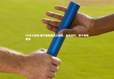 PG电子游戏-那不勒斯遭遇三连败，危机四伏，那不勒斯集锦