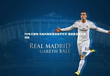 PG电子游戏-乌迪内斯收官战逼平对手 保级悬念留至最终轮