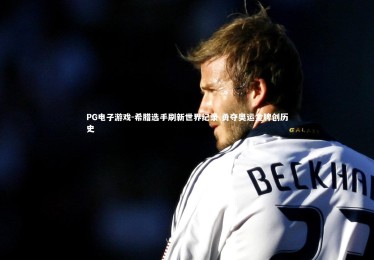 PG电子游戏-希腊选手刷新世界纪录 勇夺奥运金牌创历史