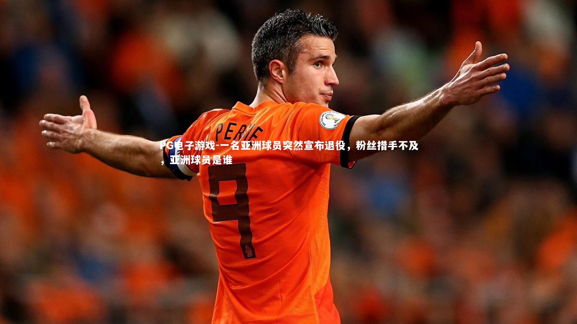 一名亚洲球员突然宣布退役，粉丝措手不及，亚洲球员是谁