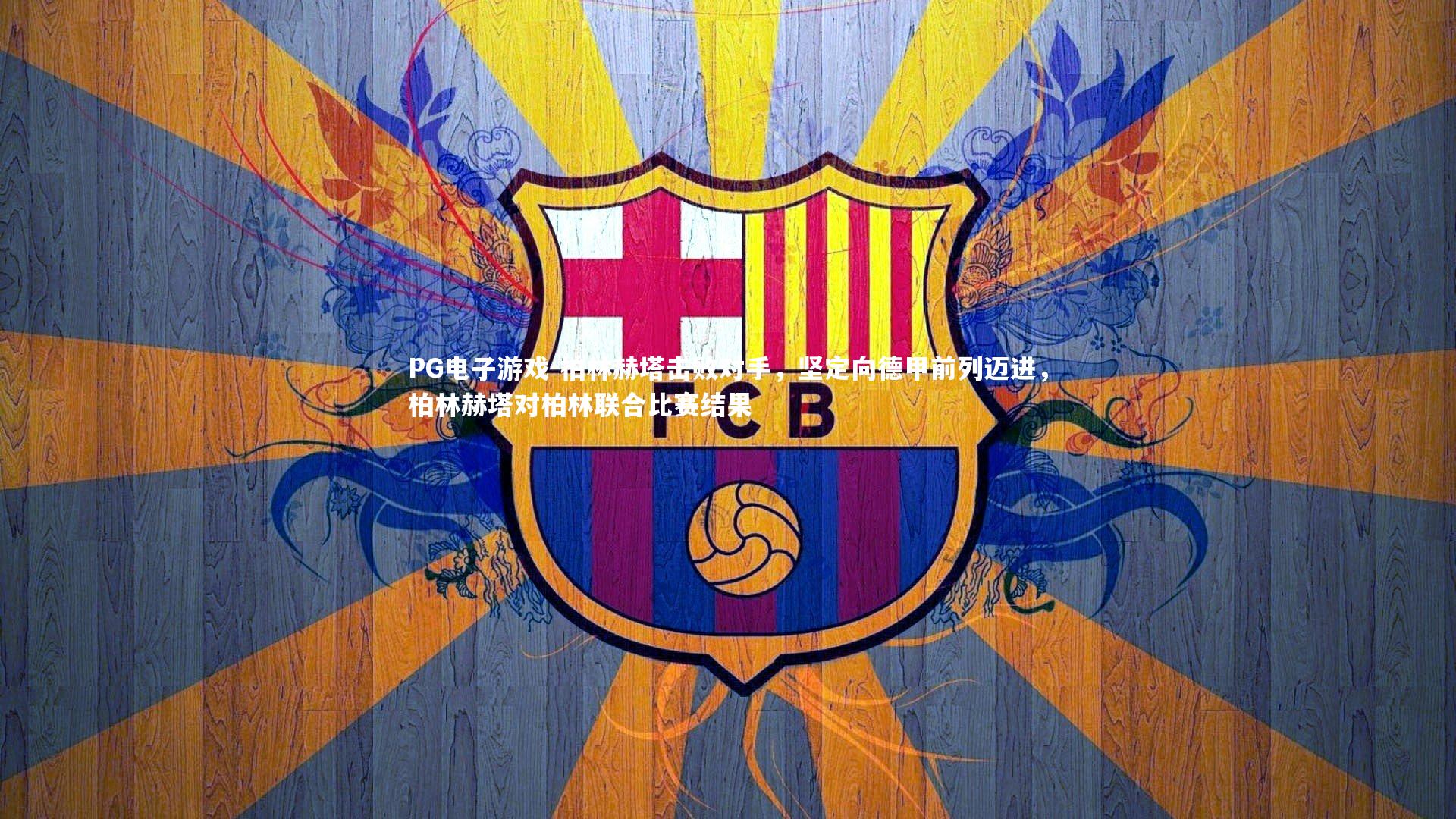 柏林赫塔击败对手，坚定向德甲前列迈进，柏林赫塔对柏林联合比赛结果