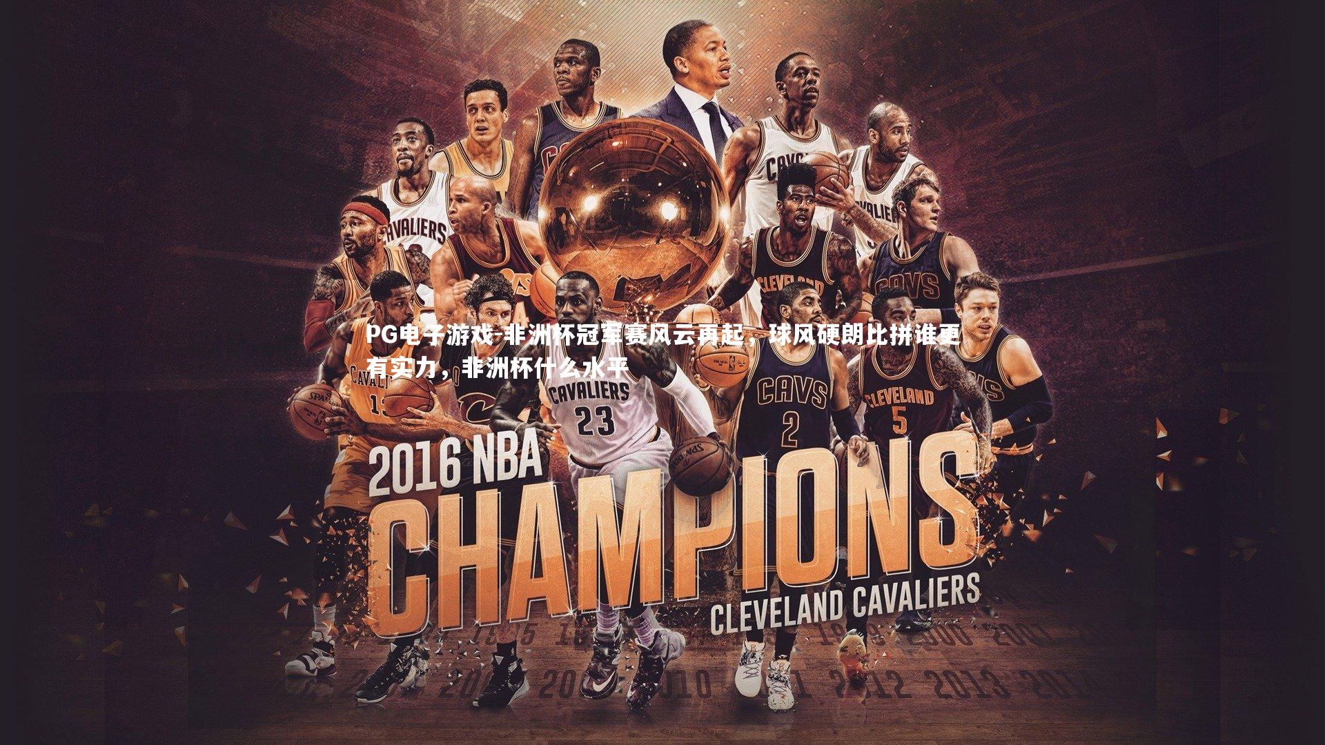 PG电子游戏-非洲杯冠军赛风云再起，球风硬朗比拼谁更有实力，非洲杯什么水平