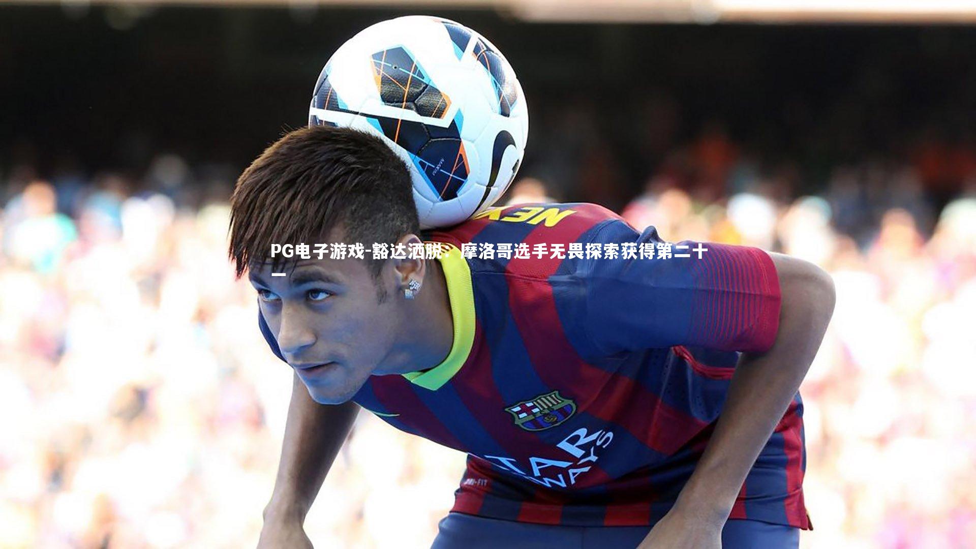 豁达洒脱：摩洛哥选手无畏探索获得第二十一