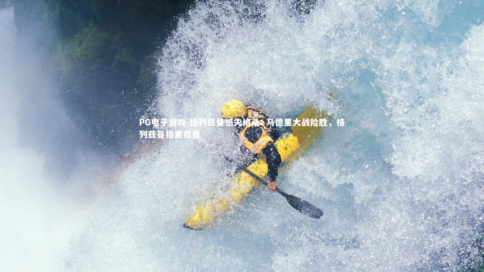 PG电子游戏-格列兹曼憾失绝杀: 马德里大战险胜，格列兹曼格里兹曼