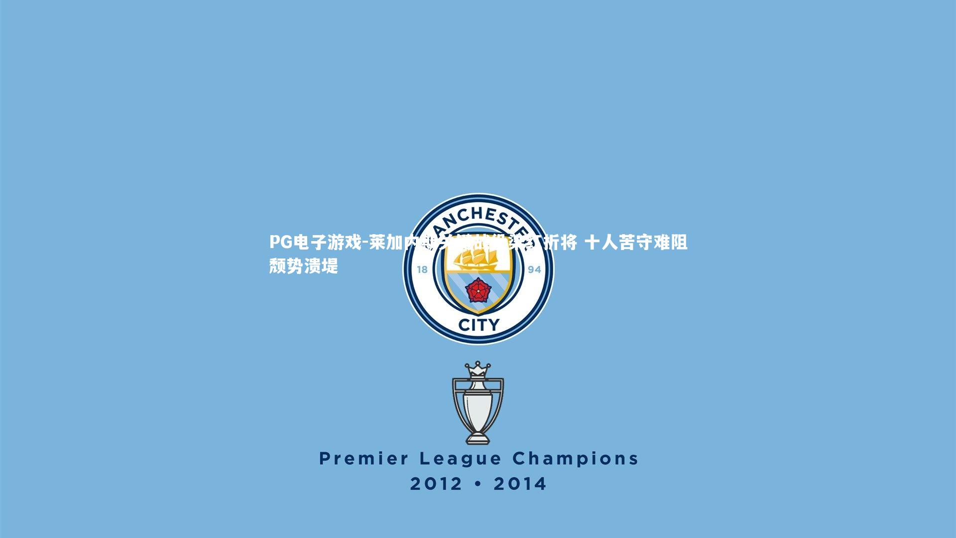 莱加内斯关键战役染红折将 十人苦守难阻颓势溃堤