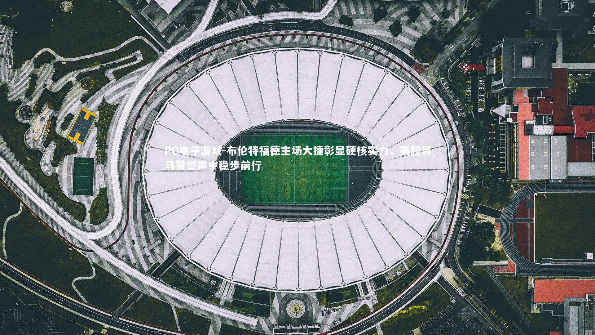 布伦特福德主场大捷彰显硬核实力，英超黑马赞誉声中稳步前行