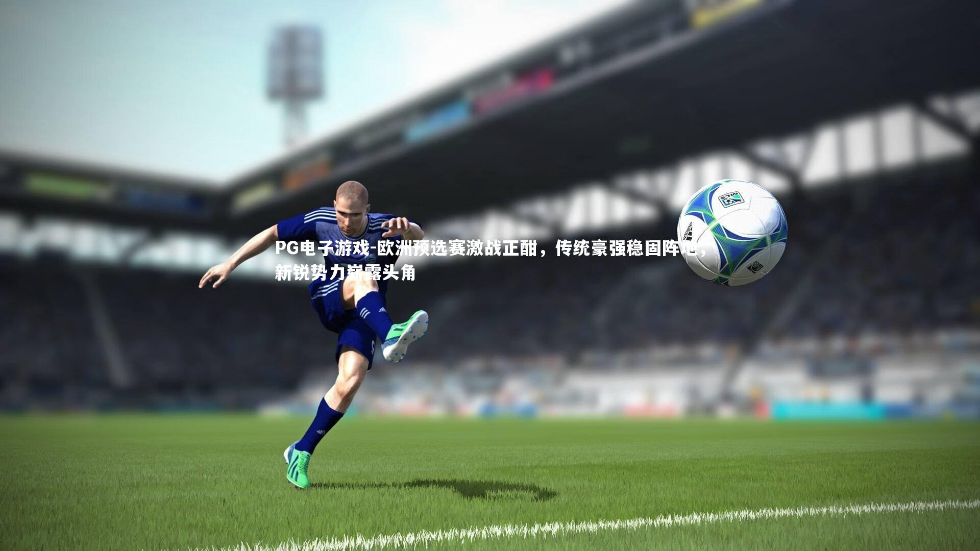 欧洲预选赛激战正酣，传统豪强稳固阵地，新锐势力崭露头角