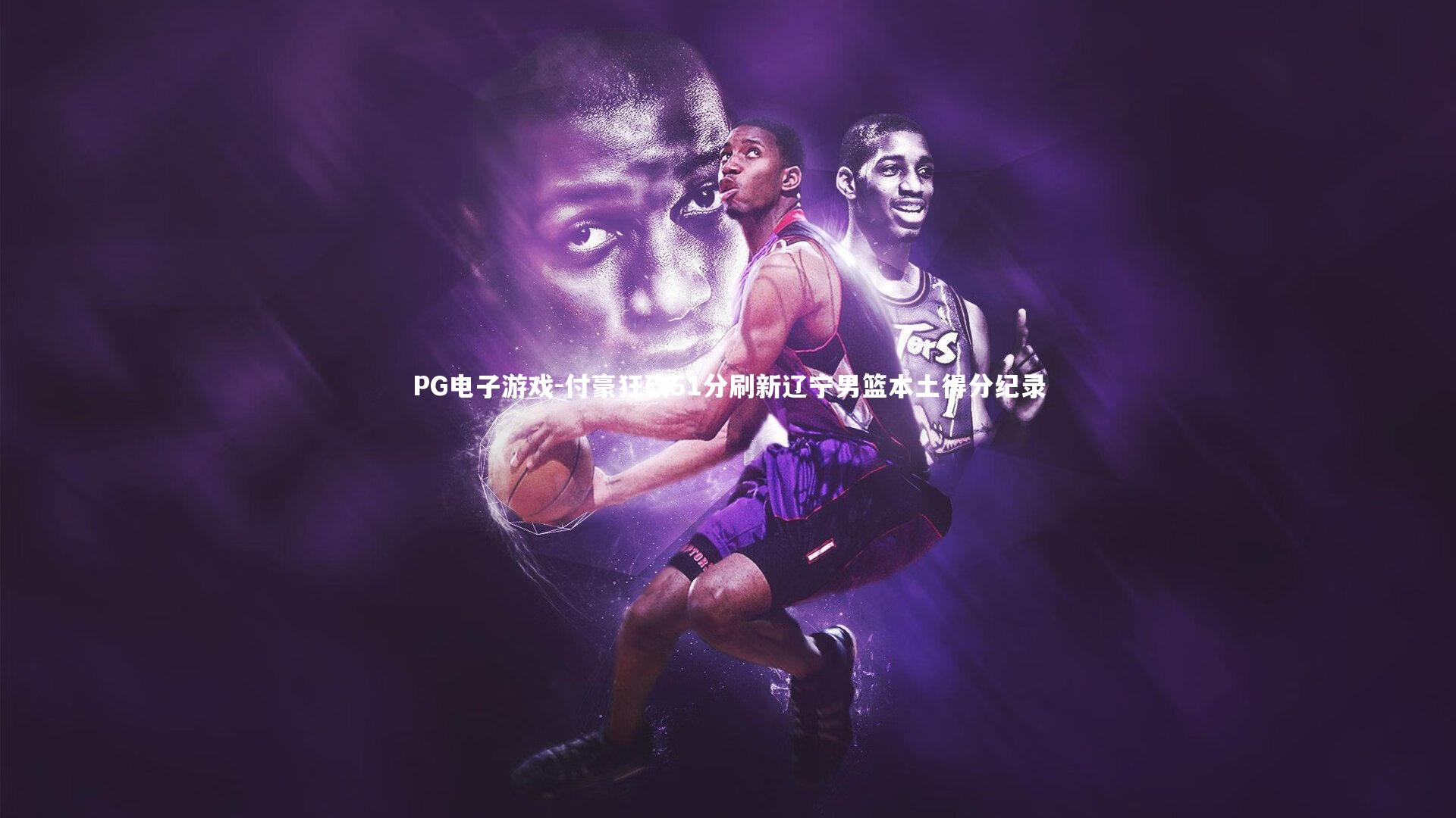 付豪狂砍51分刷新辽宁男篮本土得分纪录